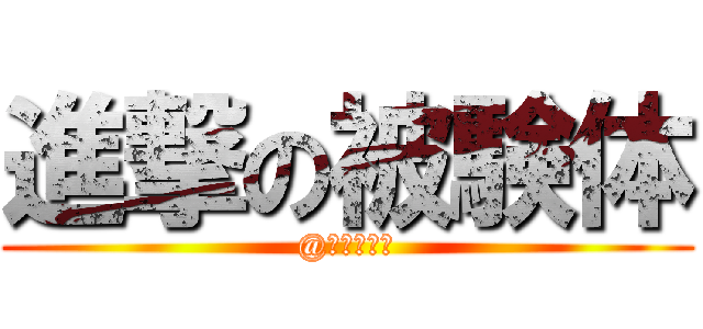 進撃の被験体 (@暗愚の想定)