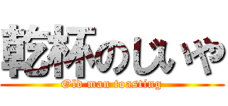 乾杯のじいや (Old man toasting)