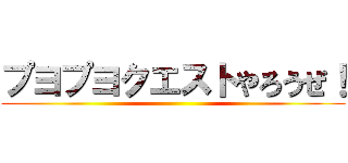 プヨプヨクエストやろうぜ！ ()