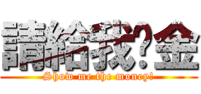 請給我黃金 (Show me the money!)