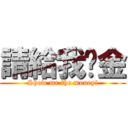 請給我黃金 (Show me the money!)