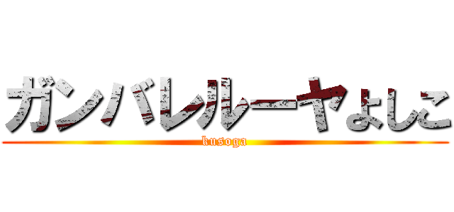 ガンバレルーヤよしこ (kusoga)