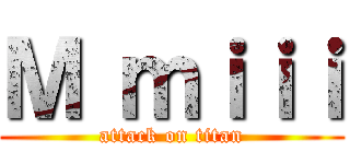 Ｍ ｍｉｉｉ (attack on titan)