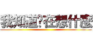 我知道你在想什麼 ()