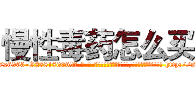 慢性毒药怎么买 (慢性毒药怎么买【电-186x2687x6963-Q278180069元-吉-药-业】我们做的是长期生意,靠的是老客户长期支持 http://sngk.net/YltMvS
)