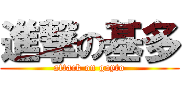 進撃の基多 (attack on gayto)