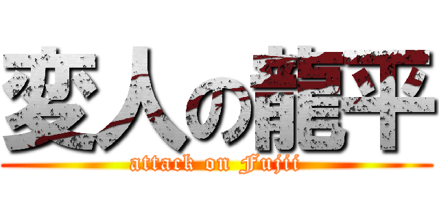 変人の龍平 (attack on Fujii)