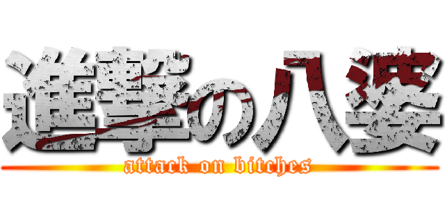 進撃の八婆 (attack on bitches)