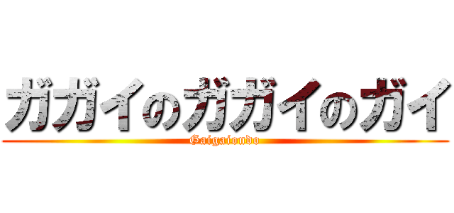 ガガイのガガイのガイ (Gaigaiondo)