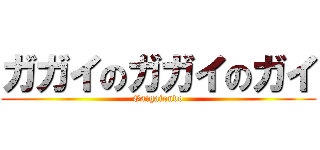 ガガイのガガイのガイ (Gaigaiondo)