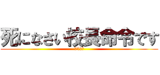 死になさい校長命令です (よろしくー)