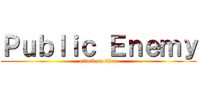 Ｐｕｂｌｉｃ Ｅｎｅｍｙ (attack on titan)