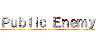 Ｐｕｂｌｉｃ Ｅｎｅｍｙ (attack on titan)