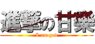 進撃の甘樂 (I am god)
