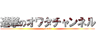 進撃のオワタチャンネル (youtube)