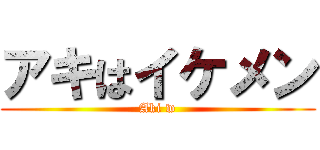 アキはイケメン (Aki w)