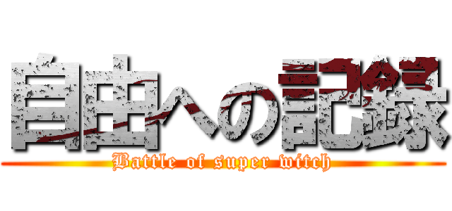 自由への記録 (Battle of super witch)