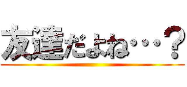 友達だよね…？ ()