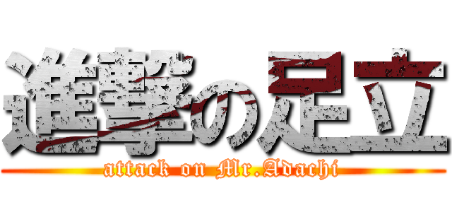 進撃の足立 (attack on Mr.Adachi)