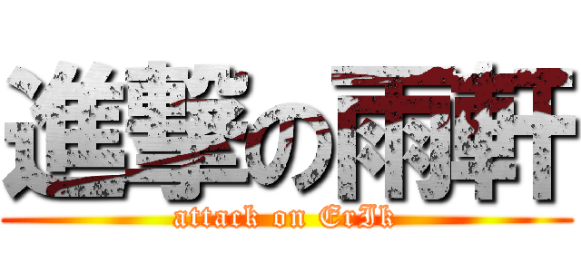 進撃の雨軒 (attack on ErIk)