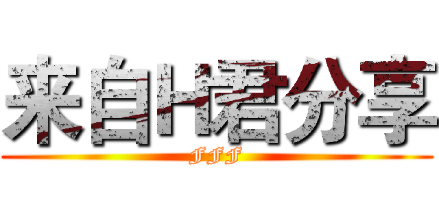 来自Ｈ君分享 (FFF)