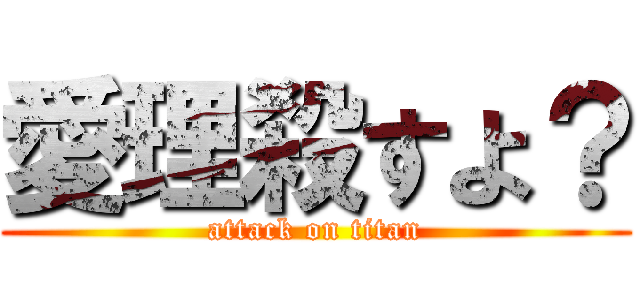 愛理殺すよ？ (attack on titan)