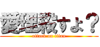 愛理殺すよ？ (attack on titan)