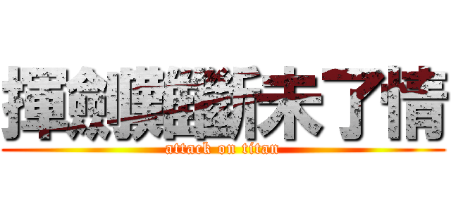 揮劍難斷未了情 (attack on titan)