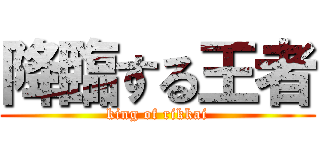 降臨する王者 (king of rikkai)