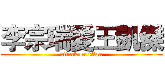 李宗瑞愛王凱傑 (attack on titan)