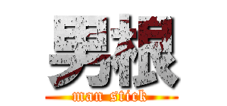 男根 (man stick)