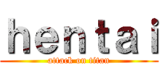 ｈｅｎｔａｉ (attack on titan)