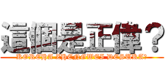 這個是正偉？ (KOREHA ZHENGWEI DESUKA?)