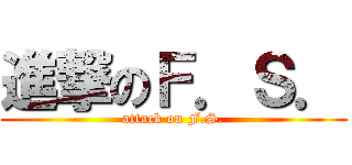 進撃のＦ．Ｓ． (attack on F.S.)