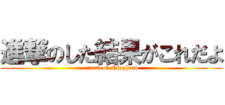 進撃のした結果がこれだよ (attack of shinyhead)