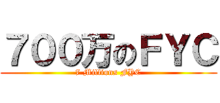 ７００万のＦＹＣ (7 Millions FYC)