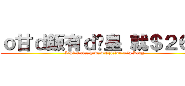 ｏ甘ｄ飯有ｄ雞皇 就＄２６蚊 (Link d rice have d Chicken a la King)