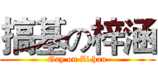 搞基の梓涵 (Gay on Zi han)