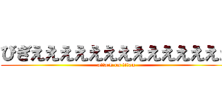 びぎええええええええええええええ (attack on titan)