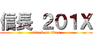 信長 ２０１Ｘ (attack on titan)
