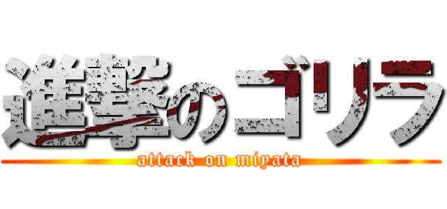 進撃のゴリラ (attack on miyata)