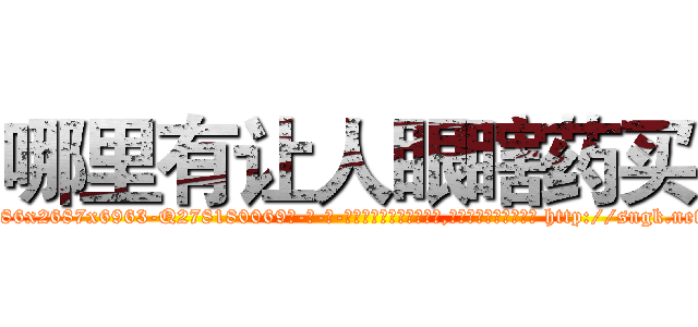 哪里有让人眼瞎药买 (哪里有让人眼瞎药买【电-186x2687x6963-Q278180069元-吉-药-业】我们做的是长期生意,靠的是老客户长期支持 http://sngk.net/LPFkkm
)