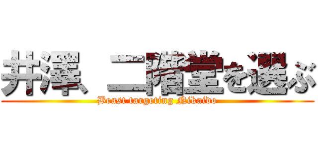 井澤、二階堂を選ぶ (Beast targeting Nikaido)