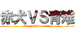 赤犬ＶＳ青雉 (sakazukivscousin)