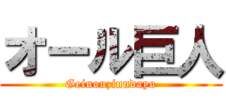 オール巨人 (Geinouzinndayo)