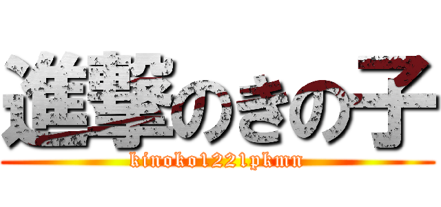 進撃のきの子 (kinoko1221pkmn)