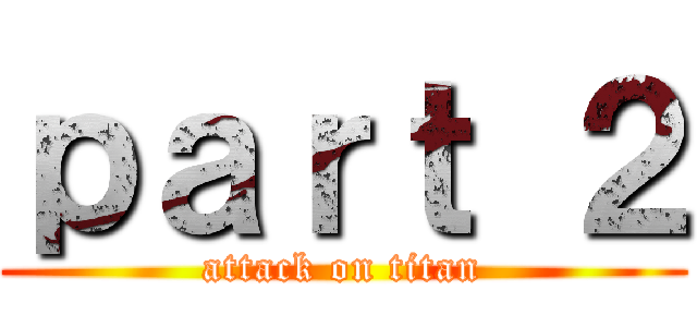 ｐａｒｔ ２ (attack on titan)