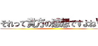それって貴方の感想ですよねＷ ()