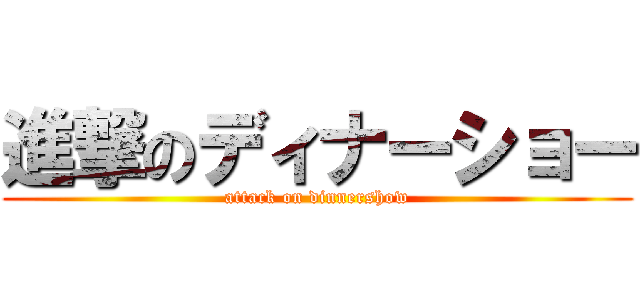 進撃のディナーショー (attack on dinnershow)