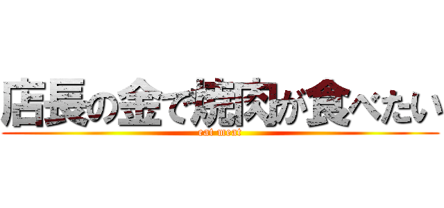 店長の金で焼肉が食べたい (eat meat)